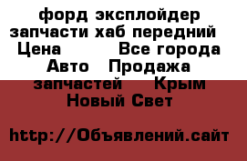 форд эксплойдер запчасти хаб передний › Цена ­ 100 - Все города Авто » Продажа запчастей   . Крым,Новый Свет